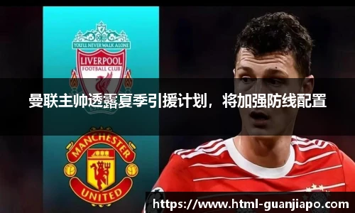 曼联主帅透露夏季引援计划，将加强防线配置