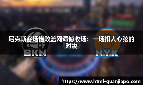 尼克斯客场惜败篮网遗憾收场：一场扣人心弦的对决
