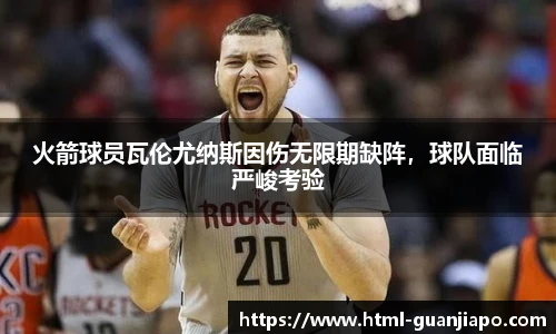 火箭球员瓦伦尤纳斯因伤无限期缺阵，球队面临严峻考验