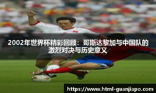 2002年世界杯精彩回顾：哥斯达黎加与中国队的激烈对决与历史意义