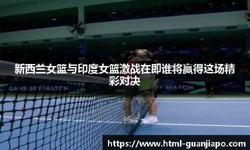 新西兰女篮与印度女篮激战在即谁将赢得这场精彩对决