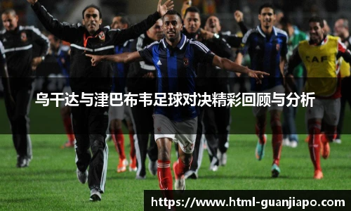 乌干达与津巴布韦足球对决精彩回顾与分析